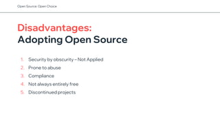 Disadvantages:
Adopting Open Source
1. Security by obscurity – Not Applied
2. Prone to abuse
3. Compliance
4. Not always entirely free
5. Discontinued projects
Open Source: Open Choice
 