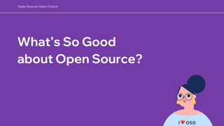 What’s So Good
about Open Source?
I ❤ OSS
Open Source: Open Choice
 