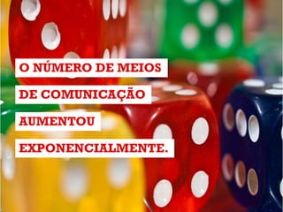 O NÚMERO DE MEIOS
DE COMUNICAÇÃO
AUMENTOU
EXPONENCIALMENTE.

 