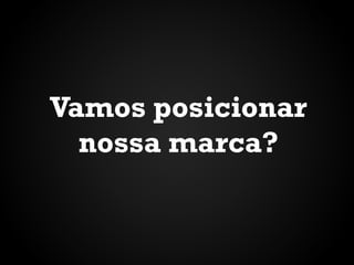 Vamos posicionar
nossa marca?

 