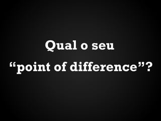 Qual o seu
“point of difference”?

 
