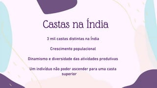 Castas na Índia
3 mil castas distintas na Índia
Crescimento populacional
Dinamismo e diversidade das atividades produtivas
Um indivíduo não poder ascender para uma casta
superior
 