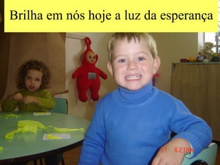 Brilha em nós hoje a luz da esperança 