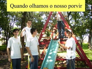Quando olhamos o nosso porvir 