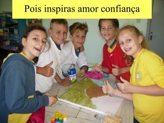 Pois inspiras amor confiança 