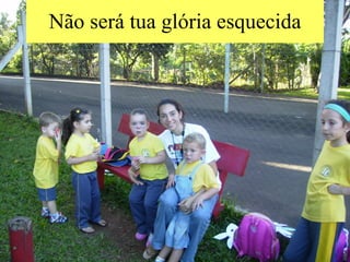 Não será tua glória esquecida 