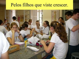 Pelos filhos que viste crescer. 