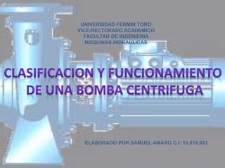 UNIVERSIDAD FERMIN TORO
VICE-RECTORADO ACADEMICO
FACULTAD DE INGENIERIA
MAQUINAS HIDRAULICAS
ELABORADO POR SAMUEL AMARO C.I: 19.818.993
 