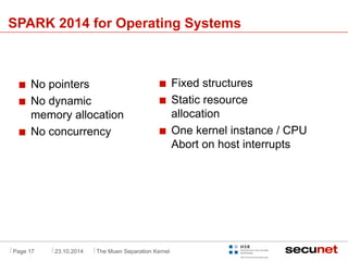. 
SPARK 2014 for Operating Systems 
No pointers 
No dynamic 
memory allocation 
No concurrency 
Fixed structures 
Static ...