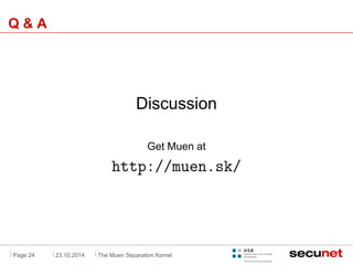 . 
Q & A 
Discussion 
Get Muen at 
http://muen.sk/ 
Page 24 23.10.2014 The Muen Separation Kernel 
 