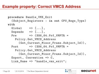. 
Example property: Correct VMCS Address 
procedure Handle_VMX_Exit 
(Subject_Registers : in out CPU_Regs_Type) 
with 
Gl...