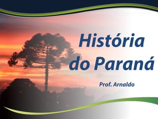 História
do Paraná
Prof. Arnaldo
 