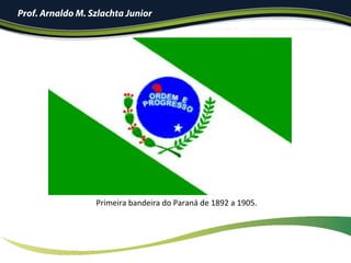 Prof. Arnaldo M. Szlachta Junior
Primeira	bandeira	do	Paraná	de	1892	a	1905.	
 