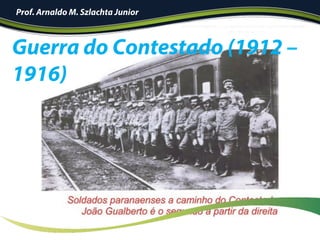 Guerra do Contestado (1912 –
1916)
Prof. Arnaldo M. Szlachta Junior
 