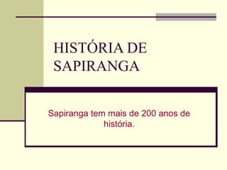 HISTÓRIA DE
SAPIRANGA
Sapiranga tem mais de 200 anos de
história.
 