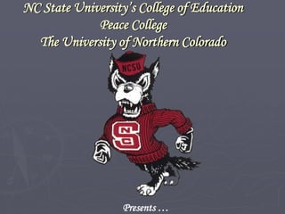 NC State University’s College of Education
Peace College
The University of Northern Colorado
Presents …
 