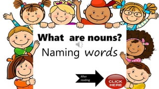What are nouns?
Naming words
After
reading
 