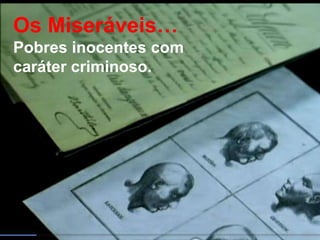 Os Miseráveis…
Pobres inocentes com
caráter criminoso.
 