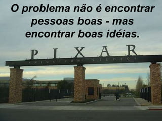 O problema não é encontrar pessoas boas - mas encontrar boas idéias. 