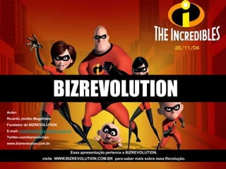 BIZREVOLUTIONAutor: Ricardo Jordão MagalhãesFundador da BIZREVOLUTIONE-mail: ricardom@bizrevolution.com.brTwitter.com/bizrevolutionwww.bizrevolution.com.brEssa apresentação pertence a BIZREVOLUTION, visite  WWW.BIZREVOLUTION.COM.BR  para saber mais sobre essa Revolução.