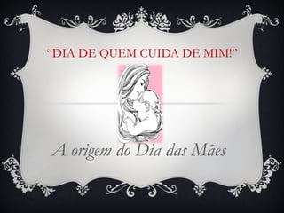 “ DIA DE QUEM CUIDA DE MIM!” A origem do Dia das Mães 