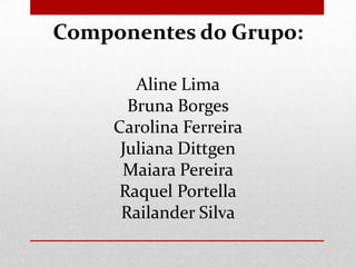 Componentes do Grupo:
Aline Lima
Bruna Borges
Carolina Ferreira
Juliana Dittgen
Maiara Pereira
Raquel Portella
Railander Silva

 