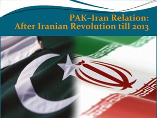 PAK–Iran Relation: 
After Iranian Revolution till 2013 
 