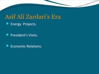 Asif Ali Zardari’s Era 
 Energy Projects. 
 President’s Visits. 
 Economic Relations. 
 