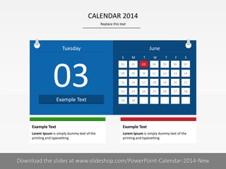 June
Replace this text
6 I
CALENDAR 2014
PRESENTER NAMECOMPANY NAME
Tuesday
01
08
15
22
29
02
09
16
23
30
03
10
17
24
04
11
18
25
05
12
19
26
06
13
20
27
07
14
21
28
S M T W T F S
03
Example Text
Lorem Ipsum is simply dummy text of the
printing and typesetting
Example Text
Lorem Ipsum is simply dummy text of the
printing and typesetting
Example Text
Download the slides at www.slideshop.com/PowerPoint-Calendar-2014-New
 