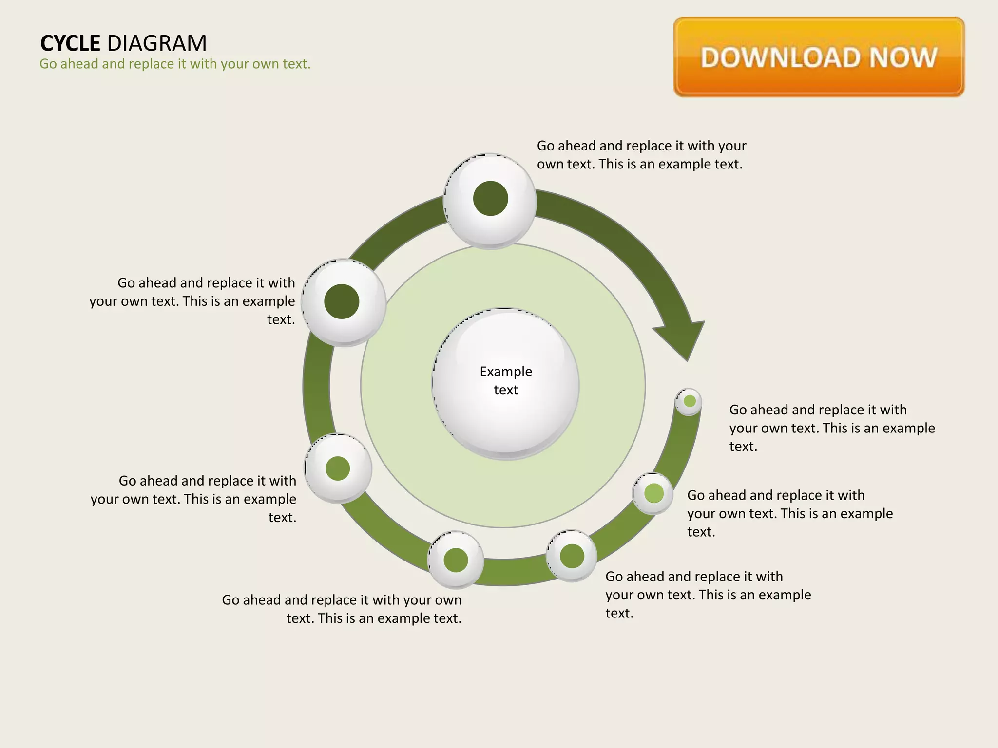 CYCLE DIAGRAM
Go ahead and replace it with your own text.




                                                                                 Go ahead and replace it with your
                                                                                 own text. This is an example text.




           Go ahead and replace it with
       your own text. This is an example
                                    text.


                                                                       Example
                                                                         text
                                                                                                                Go ahead and replace it with
                                                                                                                your own text. This is an example
                                                                                                                text.

            Go ahead and replace it with
        your own text. This is an example                                                                Go ahead and replace it with
                                     text.                                                               your own text. This is an example
                                                                                                         text.

                                                                                            Go ahead and replace it with
                             Go ahead and replace it with your own                          your own text. This is an example
                                      text. This is an example text.                        text.
 
