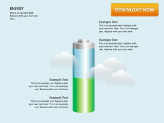 ENERGY
This is an example text.
Replace with your own text
here.
                                                           Example Text
                                                           This is an example text. Replace with
                                                           your own text here. This is an example
                                                           text. Replace with your text here


                                                           Example Text
                                                           This is an example text. Replace with
                                                           your own text here. This is an example
                                                           text. Replace with your text here




                                     Example Text
                   This is an example text. Replace with
                 your own text here. This is an example
                       text. Replace with your text here


                                     Example Text
                   This is an example text. Replace with
                 your own text here. This is an example
                       text. Replace with your text here
 