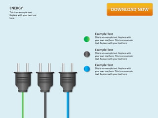 ENERGY
This is an example text.
Replace with your own text
here.




                             Example Text
                             This is an example text. Replace with
                             your own text here. This is an example
                             text. Replace with your text here

                             Example Text
                             This is an example text. Replace with
                             your own text here. This is an example
                             text. Replace with your text here

                             Example Text
                             This is an example text. Replace with
                             your own text here. This is an example
                             text. Replace with your text here
 