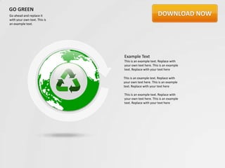 GO GREEN
Go ahead and replace it
with your own text. This is
an example text.




                              Example Text
                              This is an example text. Replace with
                              your own text here. This is an example
                              text. Replace with your text here

                              This is an example text. Replace with
                              your own text here. This is an example
                              text. Replace with your text here

                              This is an example text. Replace with
                              your own text here. This is an example
                              text. Replace with your text here
 