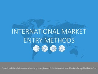 INTERNATIONAL MARKET ENTRY METHODS 
Slideshop-2014 
Download the slides www.slideshop.com/PowerPoint-International-Market-Entry-Methods-Flat  