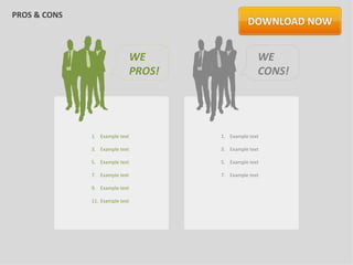 PROS & CONS



                                 WE                    WE
                                 PROS!                 CONS!




              1. Example text            1. Example text

              3. Example text            3. Example text

              5. Example text            5. Example text

              7. Example text            7. Example text

              9. Example text

              11. Example text
 