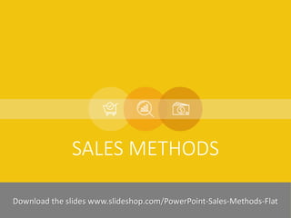 SALES METHODS 
Slideshop-2014 
The World's Leading PowerPoint Template Supplier - We provide this Sales Methods in simple design and high quality PowerPoint template – Easy to customize slides – And customized icons are also included. Suitable for ppt and pptx file. 
Download the slides www.slideshop.com/PowerPoint-Sales-Methods-Flat  