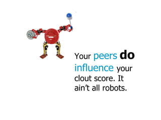 Your peers do influence your clout score. It ain’t all robots.