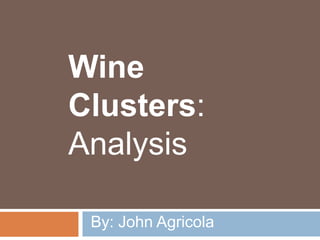 Wine
Clusters:
Analysis

 By: John Agricola
 