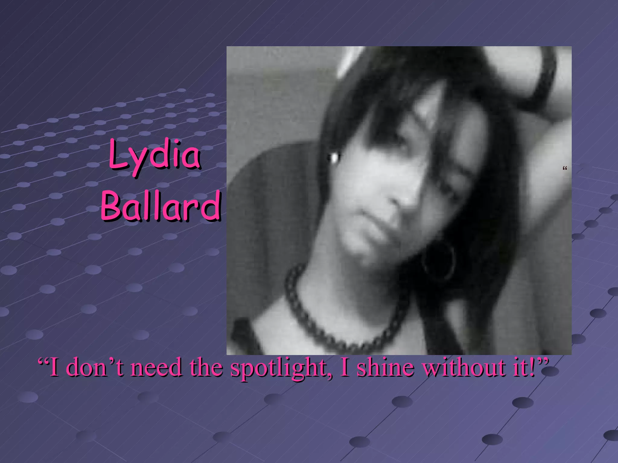 Lydia  Ballard “ I don’t need the spotlight, I shine without it!” “ 