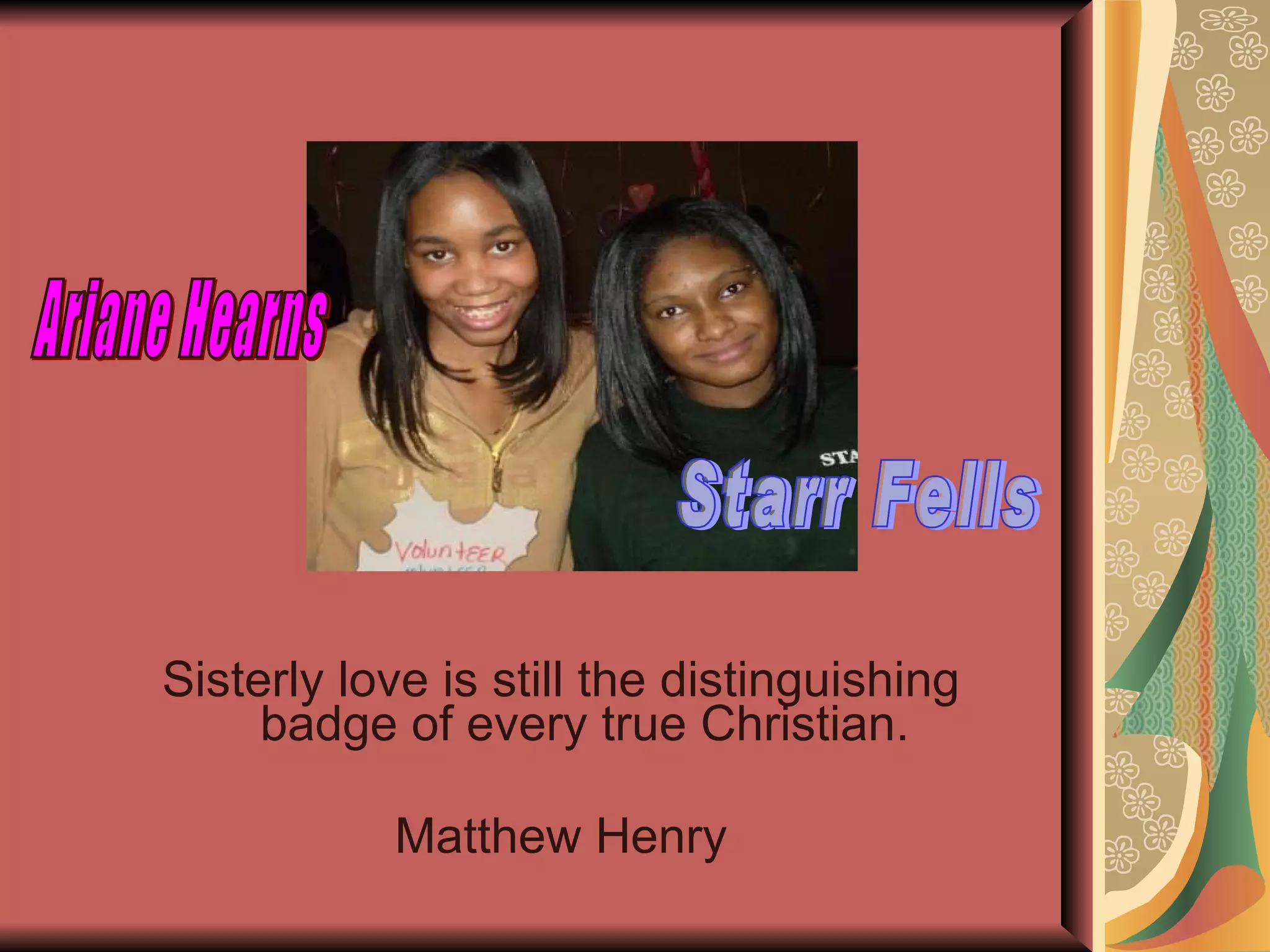 Sisterly love is still the distinguishing badge of every true Christian. Matthew Henry Ariane Hearns Starr Fells 