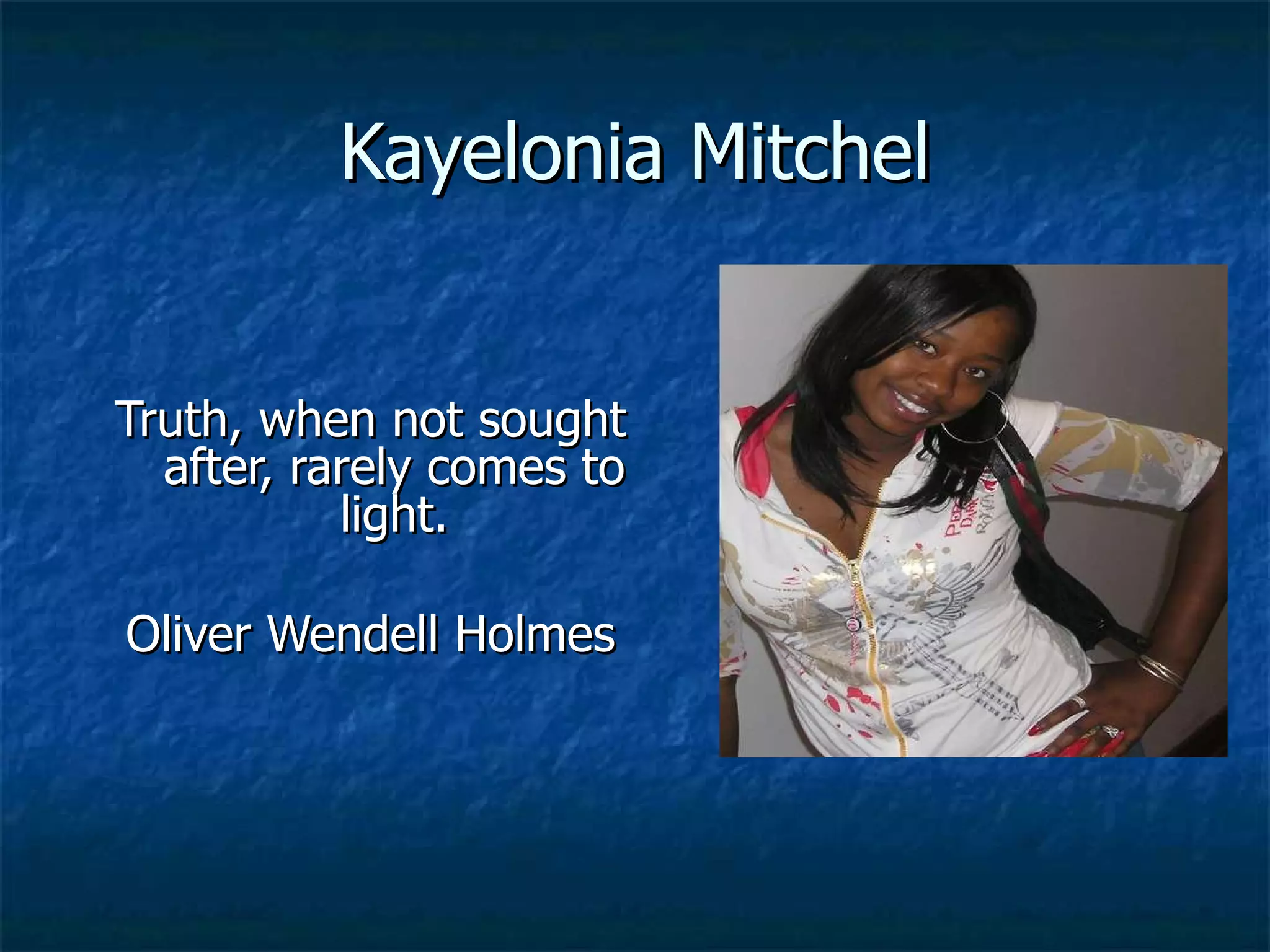 Kayelonia Mitchel Truth, when not sought after, rarely comes to light. Oliver Wendell Holmes 