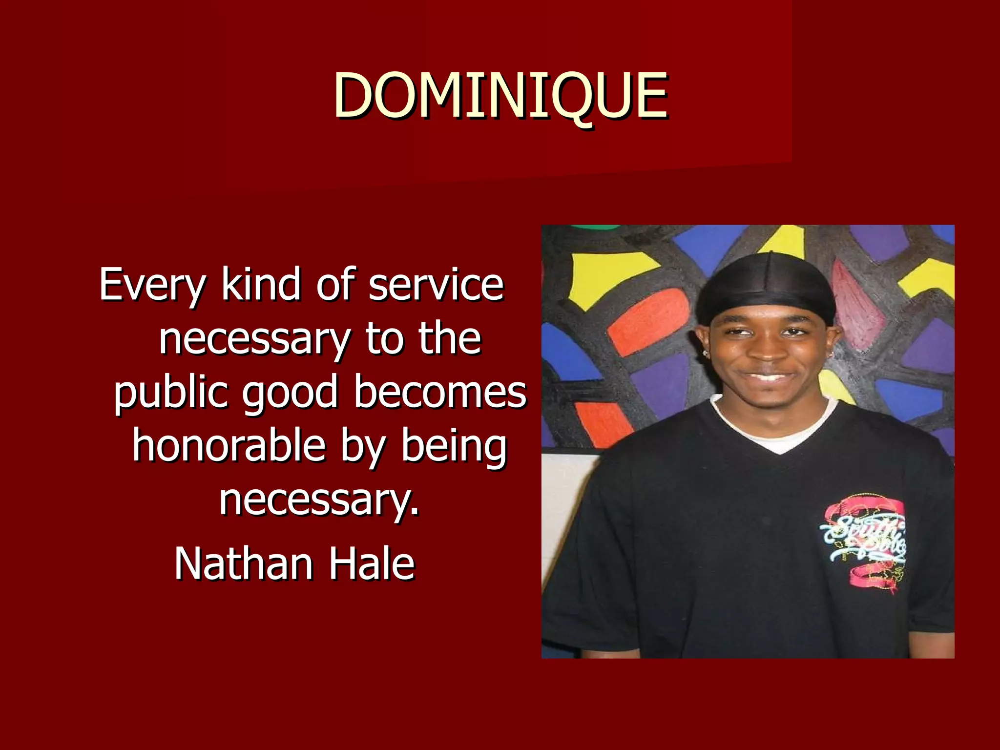 DOMINIQUE Every kind of service necessary to the public good becomes honorable by being necessary. Nathan Hale  