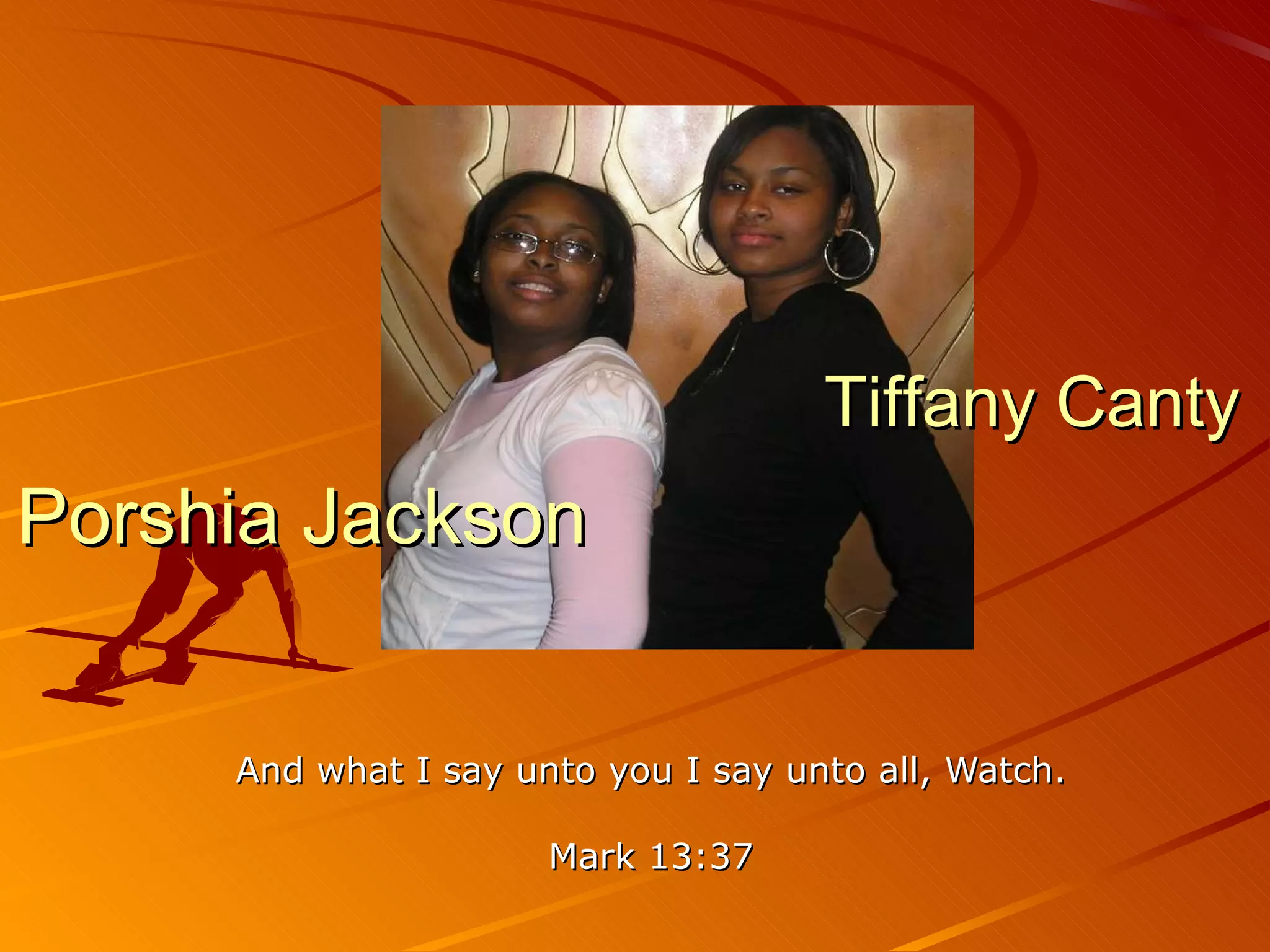 And what I say unto you I say unto all, Watch. Mark 13:37 Porshia Jackson Tiffany Canty 
