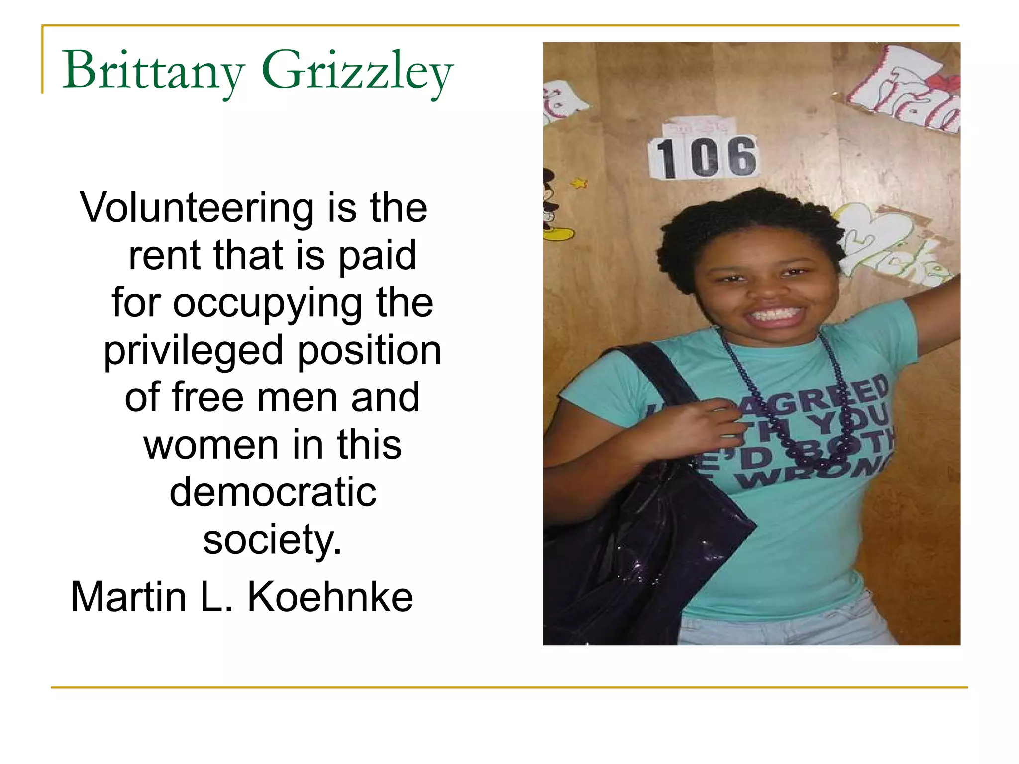 Brittany Grizzley Volunteering is the rent that is paid for occupying the privileged position of free men and women in this democratic society. Martin L. Koehnke  