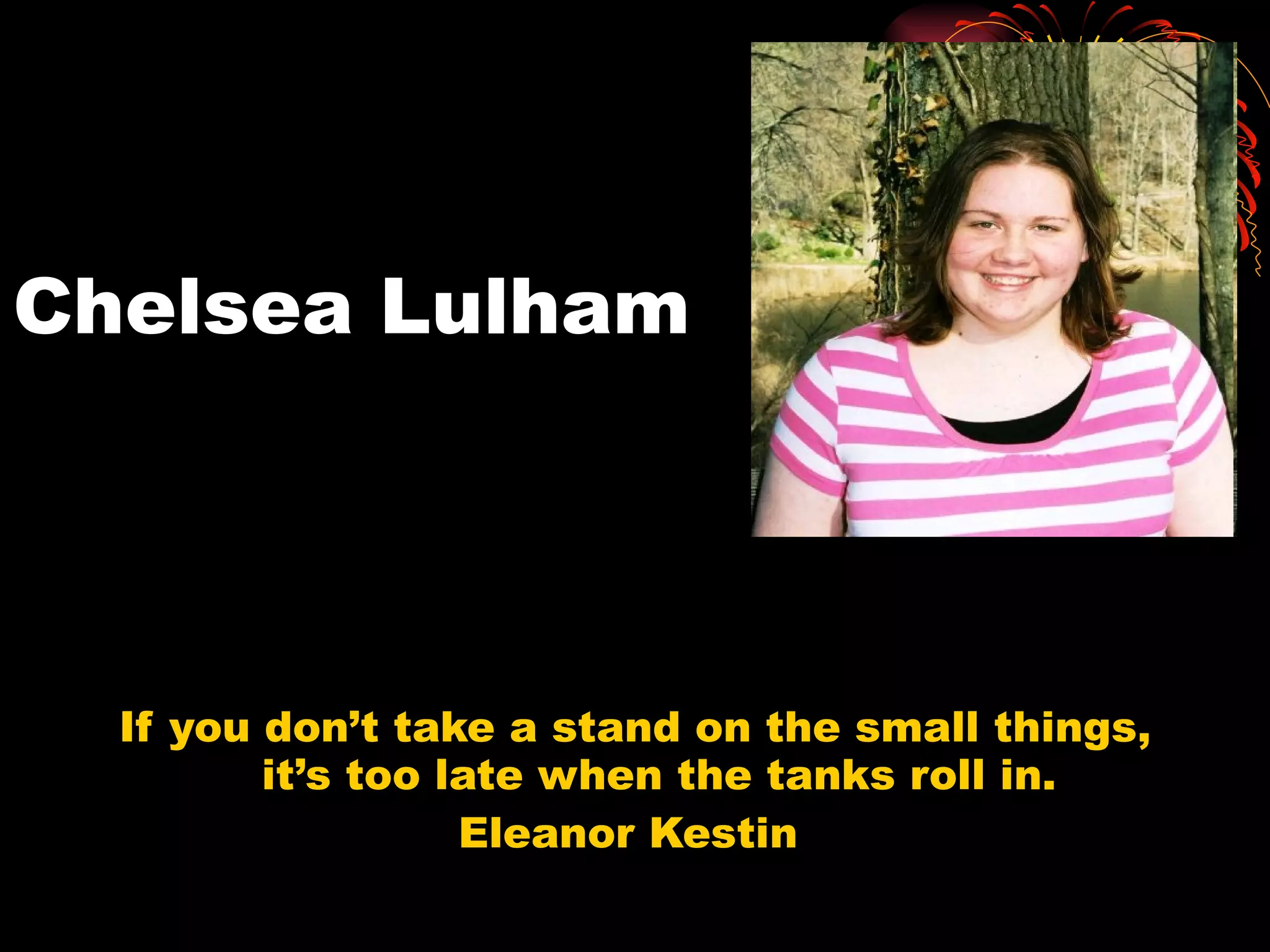 Chelsea Lulham If you don’t take a stand on the small things, it’s too late when the tanks roll in. Eleanor Kestin  