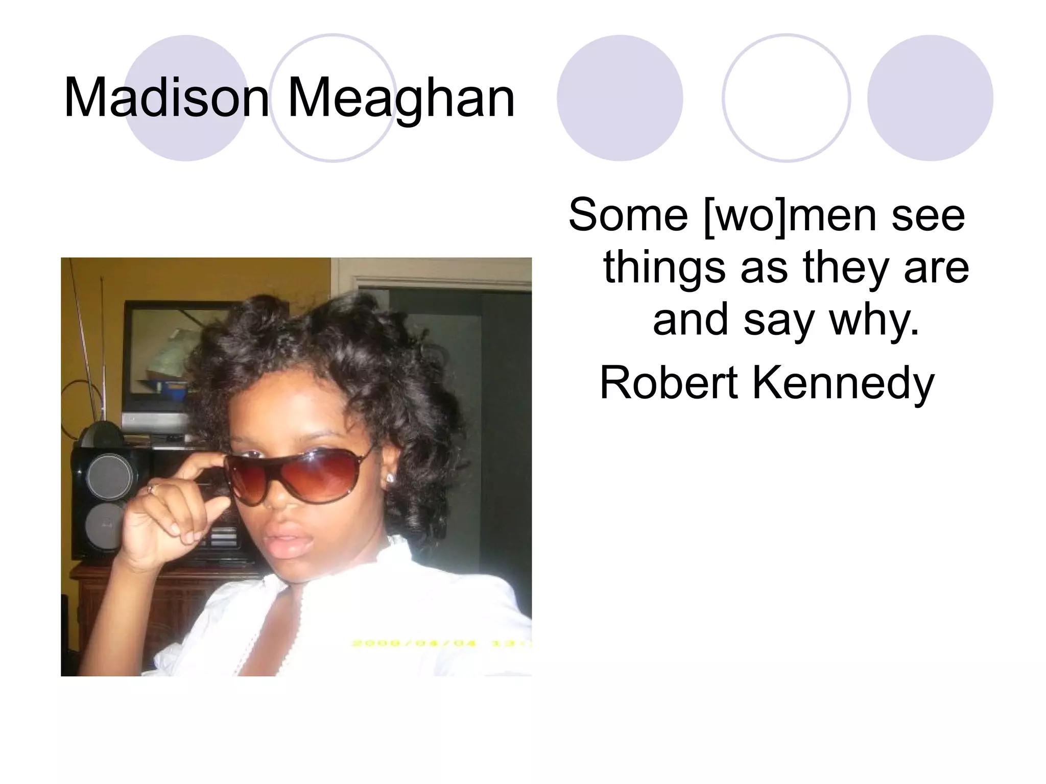 Madison Meaghan Some [wo]men see things as they are and say why. Robert Kennedy 