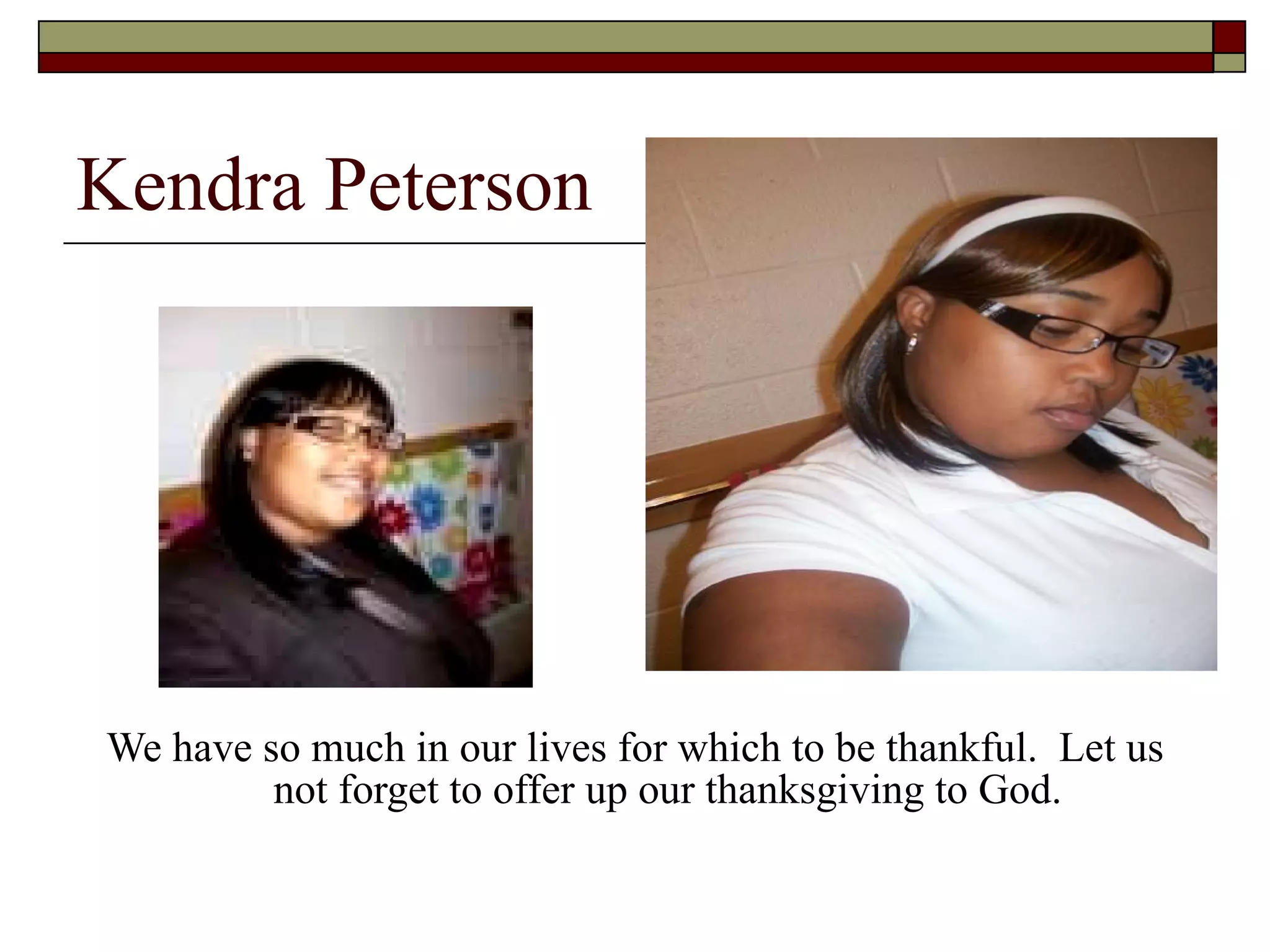 Kendra Peterson We have so much in our lives for which to be thankful.  Let us not forget to offer up our thanksgiving to God. 