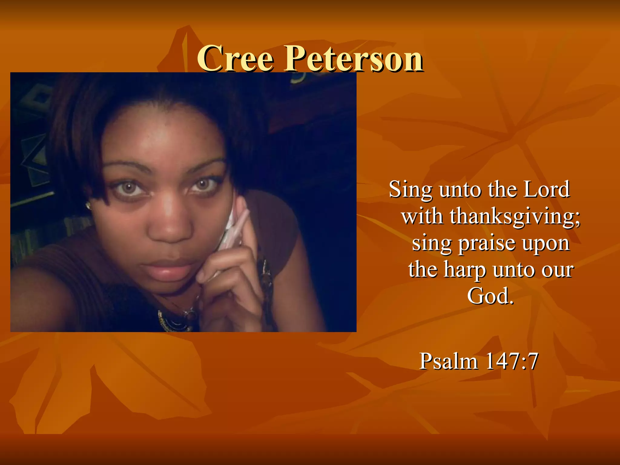 Cree Peterson Sing unto the Lord with thanksgiving; sing praise upon the harp unto our God. Psalm 147:7 