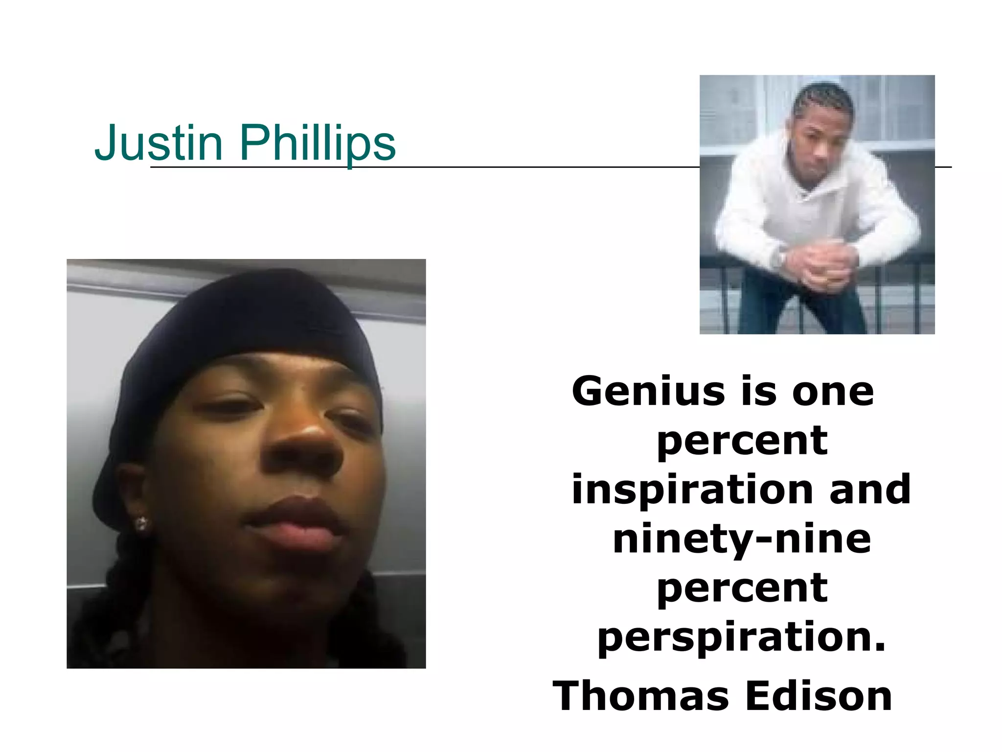 Justin Phillips Genius is one percent inspiration and ninety-nine percent perspiration. Thomas Edison 