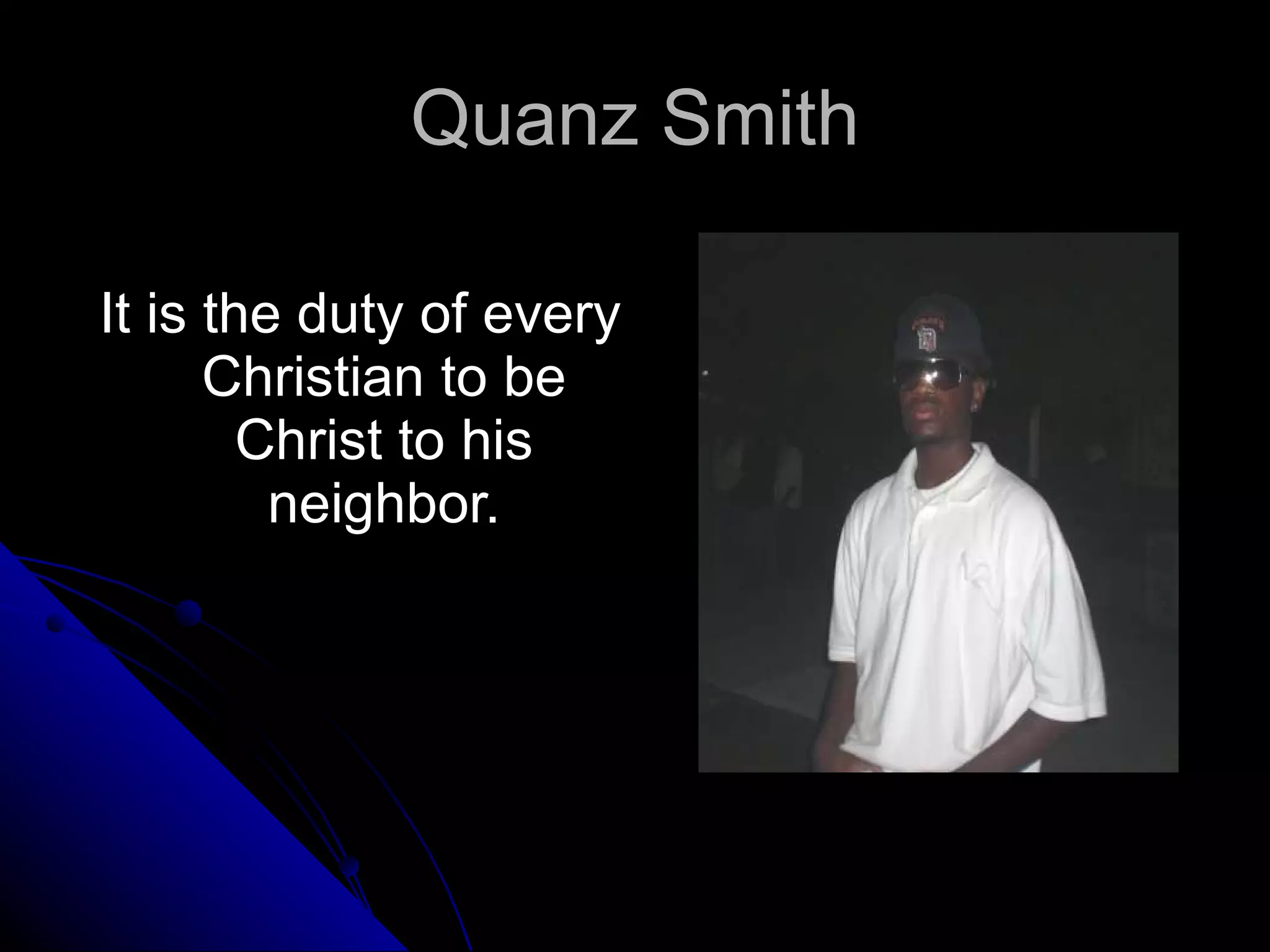 Quanz Smith It is the duty of every Christian to be Christ to his neighbor. 